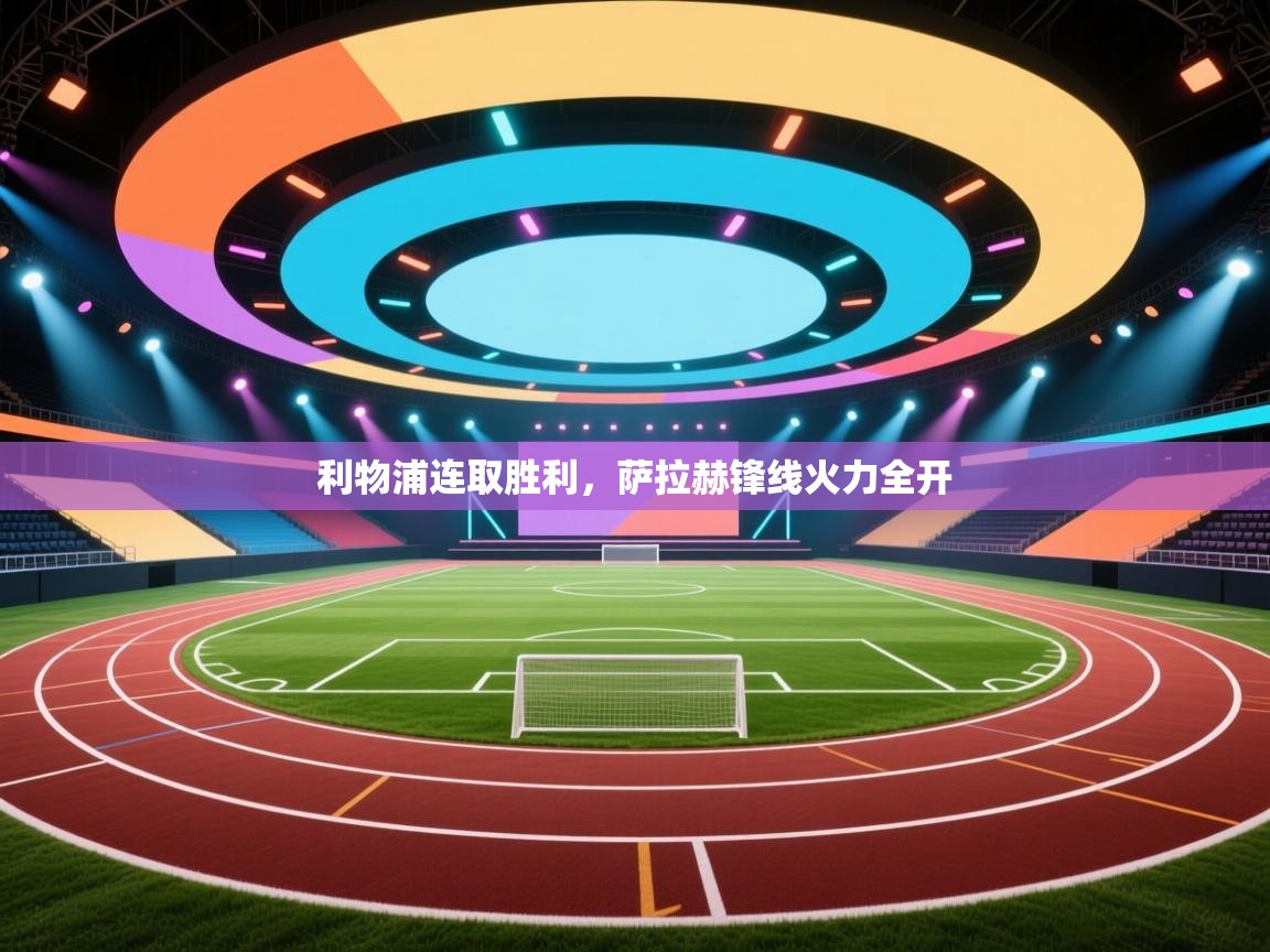 利物浦连取胜利,萨拉赫锋线火力全开 第1张