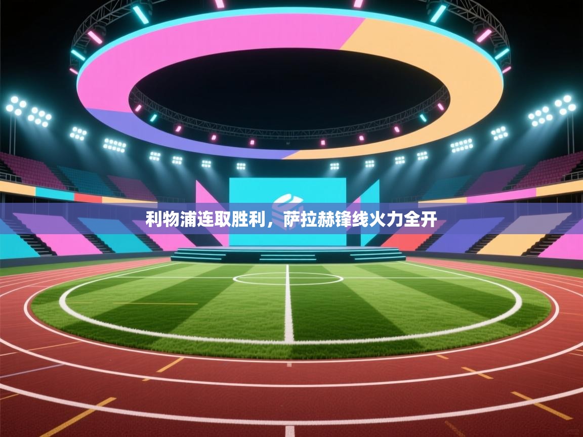 利物浦连取胜利,萨拉赫锋线火力全开 第2张