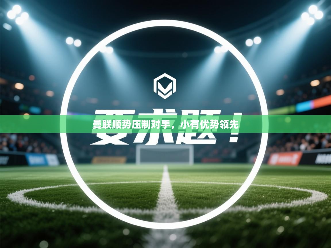 曼联顺势压制对手,小有优势领先 第1张