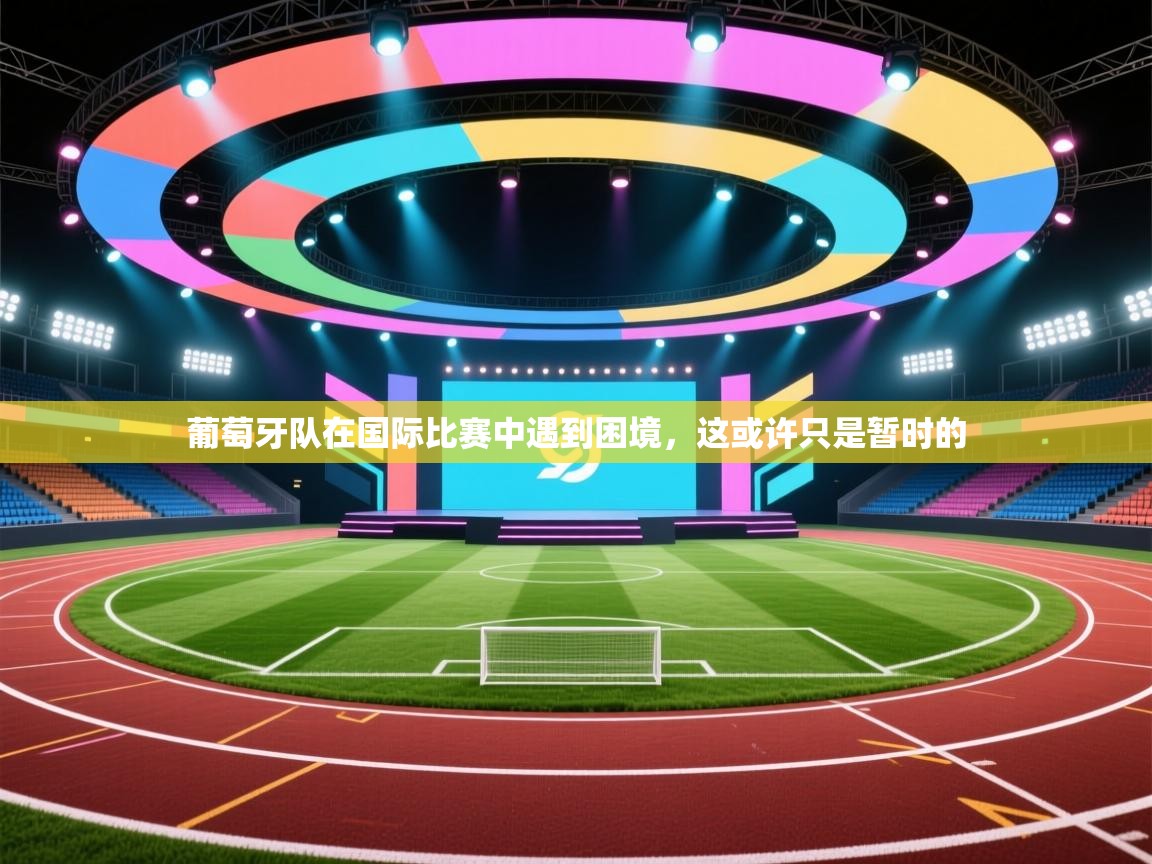 葡萄牙队在国际比赛中遇到困境，这或许只是暂时的  第2张